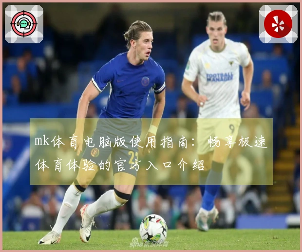 mk体育电脑版使用指南：畅享极速体育体验的官方入口介绍