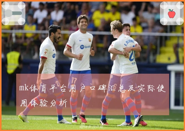 mk体育平台用户口碑汇总及实际使用体验分析