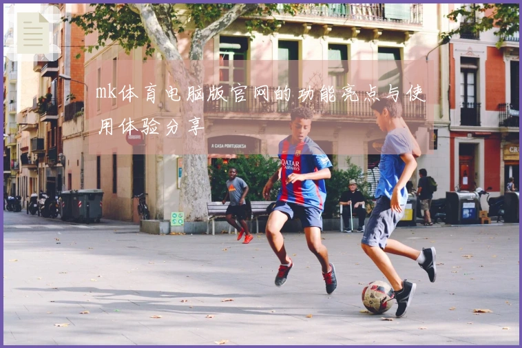 mk体育电脑版官网的功能亮点与使用体验分享