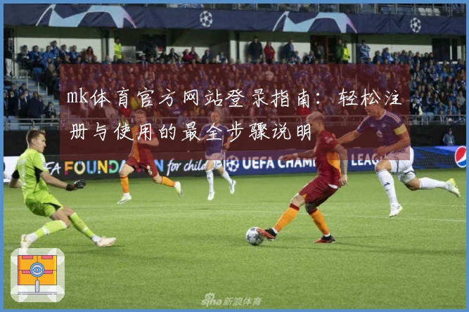 mk体育官方网站登录指南:轻松注册与使用的最全步骤说明