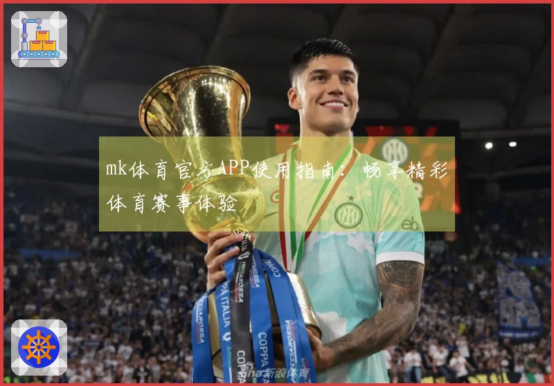 mk体育官方APP使用指南：畅享精彩体育赛事体验