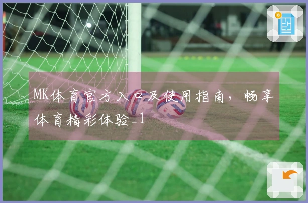 MK体育官方入口及使用指南，畅享体育精彩体验_1