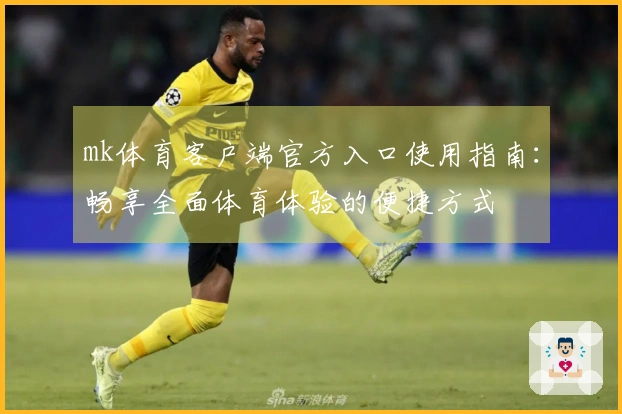 mk体育客户端官方入口使用指南：畅享全面体育体验的便捷方式