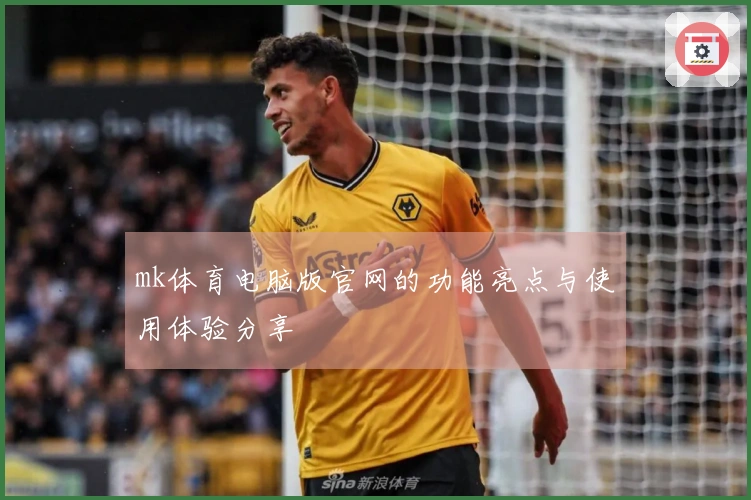 mk体育电脑版官网的功能亮点与使用体验分享