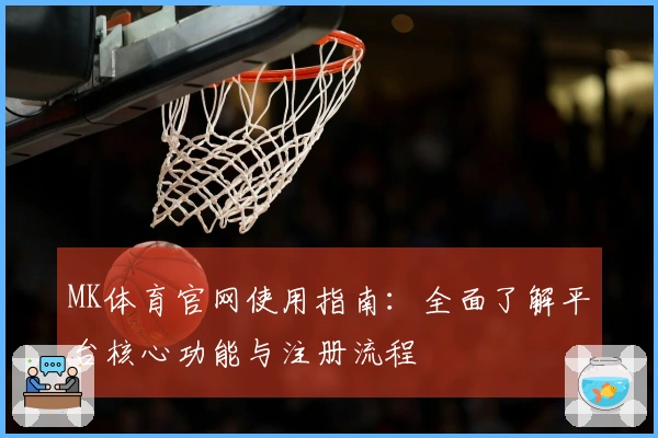 MK体育官网使用指南：全面了解平台核心功能与注册流程