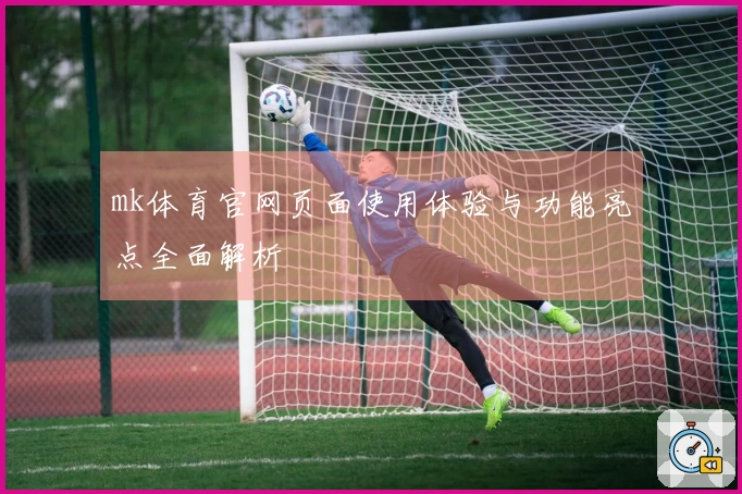 mk体育官网页面使用体验与功能亮点全面解析