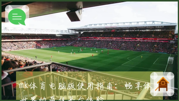 mk体育电脑版使用指南：畅享体育世界的最佳平台体验