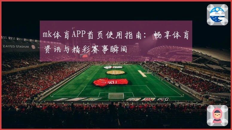 mk体育APP首页使用指南：畅享体育资讯与精彩赛事瞬间