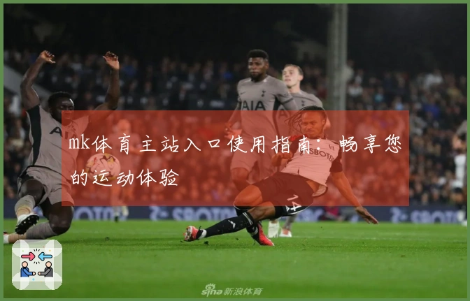 mk体育主站入口使用指南：畅享您的运动体验